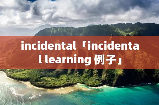 incidental「incidental learning 例子」 incidental「incidental learning 例子」