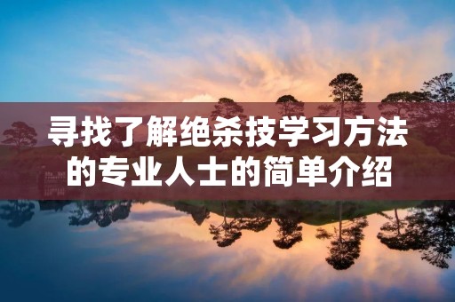 寻找了解绝杀技学习方法的专业人士的简单介绍