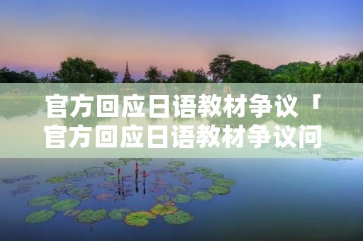 官方回应日语教材争议「官方回应日语教材争议问题」
