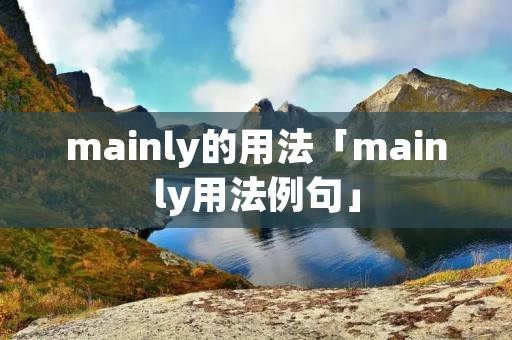 mainly的用法「mainly用法例句」