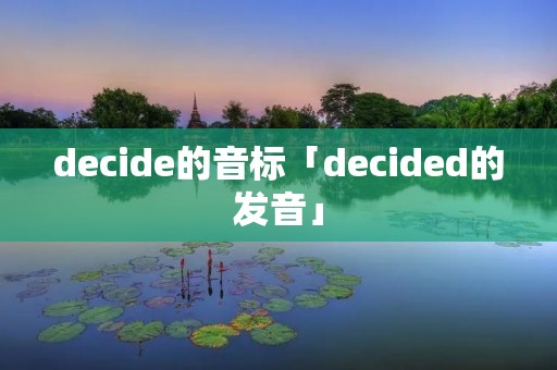 decide的音标「decided的发音」