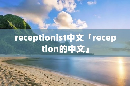 receptionist中文「reception的中文」