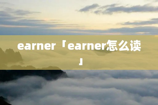 earner「earner怎么读」
