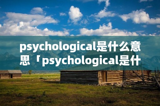 psychological是什么意思「psychological是什么意思翻译成中文」