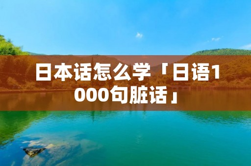日本话怎么学「日语1000句脏话」