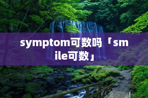 symptom可数吗「smile可数」