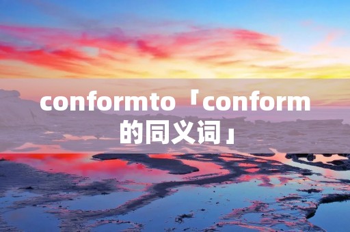 conformto「conform的同义词」
