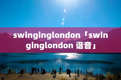 swinginglondon「swinginglondon 谐音」