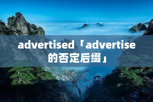 advertised「advertise的否定后缀」