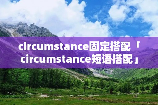 circumstance固定搭配「circumstance短语搭配」