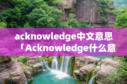 acknowledge中文意思「Acknowledge什么意思」