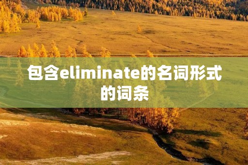包含eliminate的名词形式的词条