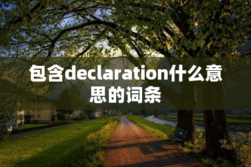 包含declaration什么意思的词条 包含declaration什么意思的词条