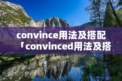 convince用法及搭配「convinced用法及搭配」 convince用法及搭配「convinced用法及搭配」
