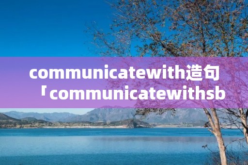 communicatewith造句「communicatewith**造句」