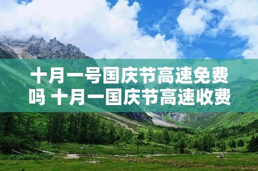 十月一号国庆节高速免费吗 十月一国庆节高速收费吗