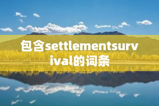 包含settlementsurvival的词条 包含settlementsurvival的词条