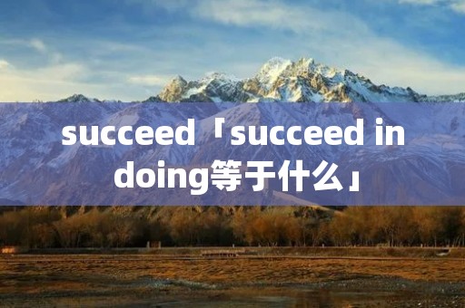 succeed「succeed in doing等于什么」