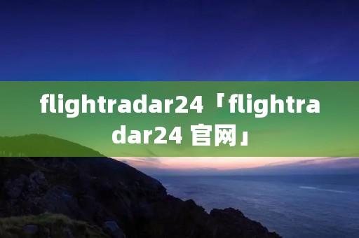 flightradar24「flightradar24 官网」