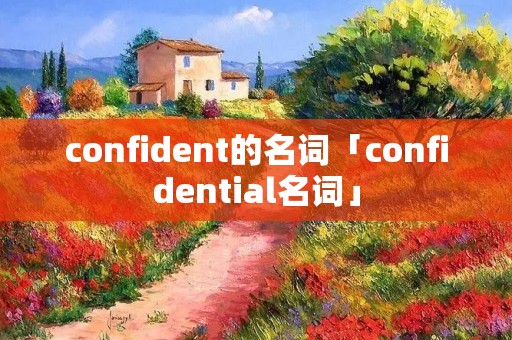confident的名词「confidential名词」