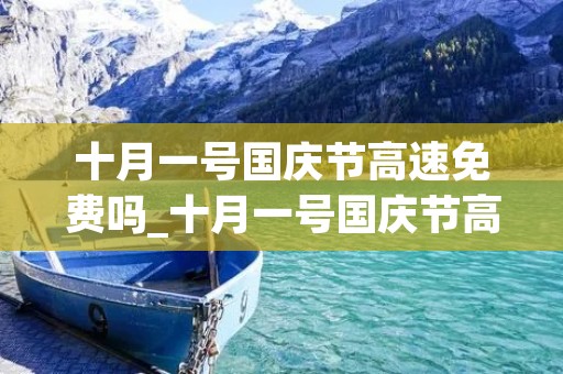 十月一号国庆节高速免费吗_十月一号国庆节高速免费几天