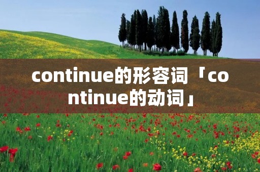 continue的形容词「continue的动词」 continue的形容词「continue的动词」