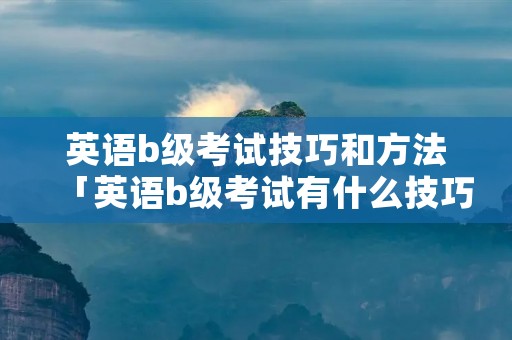 英语b级考试技巧和方法「英语b级考试有什么技巧」