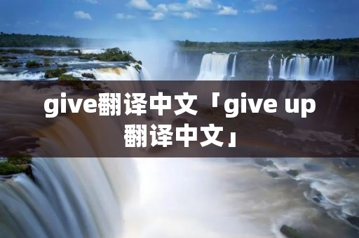 give翻译中文「give up翻译中文」 give翻译中文「give up翻译中文」