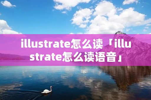 illustrate怎么读「illustrate怎么读语音」