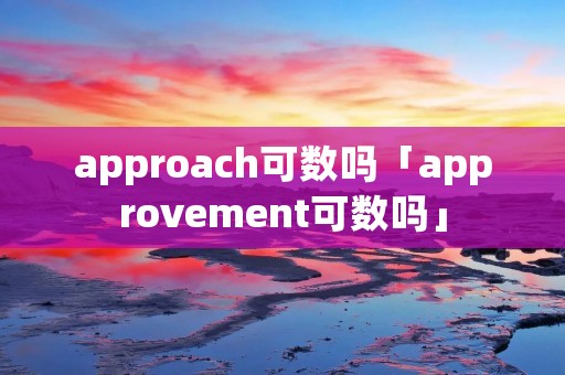approach可数吗「approvement可数吗」 approach可数吗「approvement可数吗」