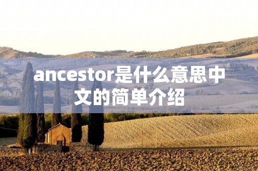 ancestor是什么意思中文的简单介绍