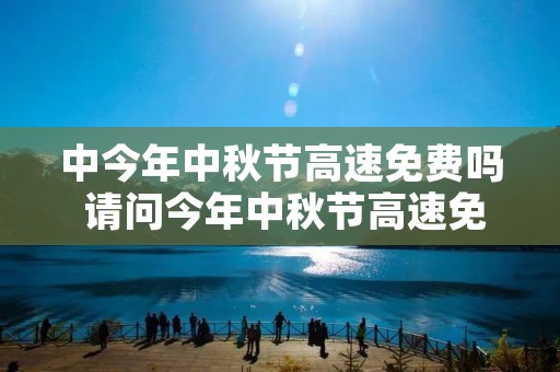 中今年中秋节高速免费吗 请问今年中秋节高速免费吗