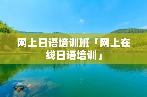网上日语培训班「网上在线日语培训」 网上日语培训班「网上在线日语培训」