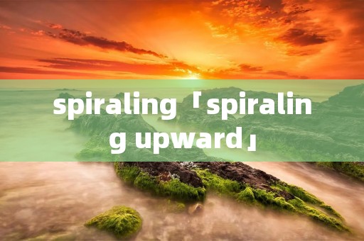 spiraling「spiraling upward」