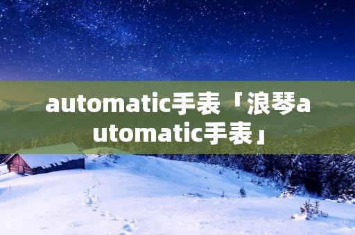 automatic手表「浪琴automatic手表」