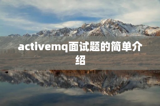 activemq面试题的简单介绍 activemq面试题的简单介绍