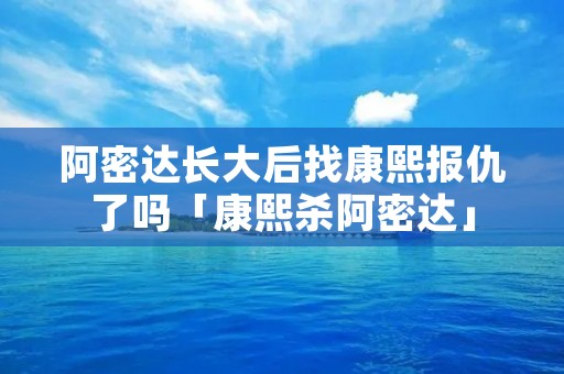 阿密达长大后找康熙报仇了吗「康熙杀阿密达」