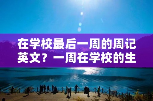 在学校最后一周的周记英文？一周在学校的生活周记
