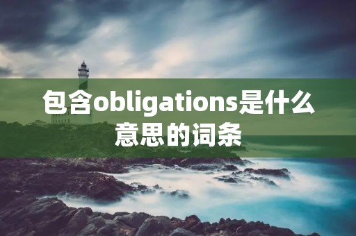 包含obligations是什么意思的词条 包含obligations是什么意思的词条