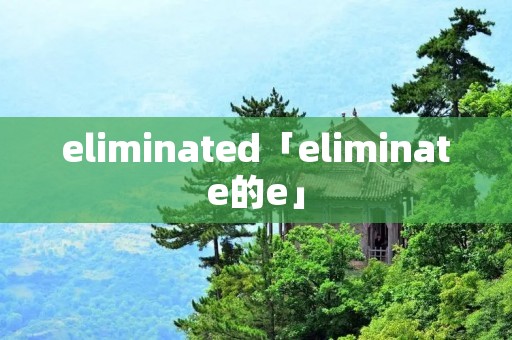 eliminated「eliminate的e」