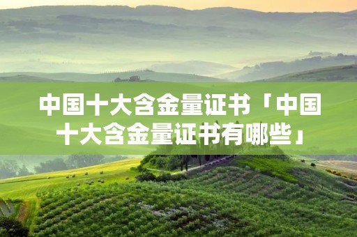 中国十大含金量证书「中国十大含金量证书有哪些」
