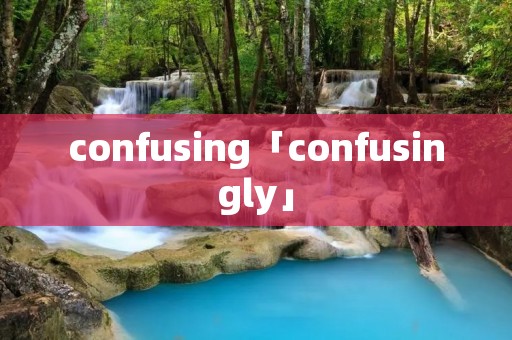 confusing「confusingly」 confusing「confusingly」