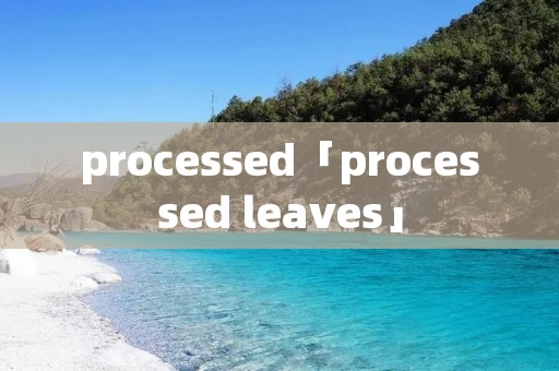 processed「processed leaves」 processed「processed leaves」