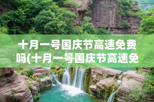 十月一号国庆节高速免费吗(十月一号国庆节高速免费几天) 十月一号国庆节高速免费吗(十月一号国庆节高速免费几天)