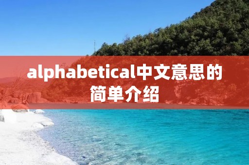 alphabetical中文意思的简单介绍 alphabetical中文意思的简单介绍