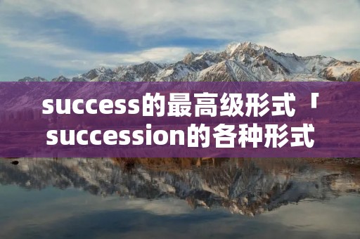 success的最高级形式「succession的各种形式」 success的最高级形式「succession的各种形式」