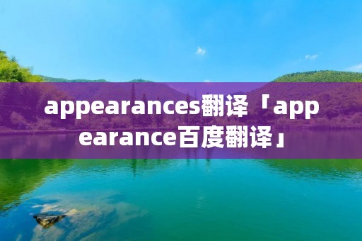 appearances翻译「appearance百度翻译」 appearances翻译「appearance百度翻译」