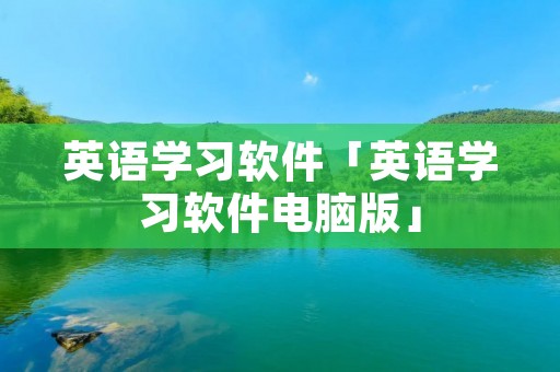 英语学习软件「英语学习软件电脑版」 英语学习软件「英语学习软件电脑版」
