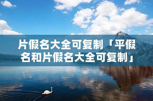片假名大全可**「平假名和片假名大全可**」 片假名大全可**「平假名和片假名大全可**」