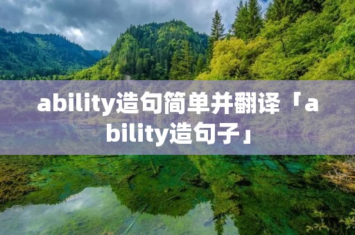 ability造句简单并翻译「ability造句子」 ability造句简单并翻译「ability造句子」